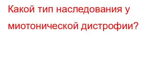 Какой тип наследования у миотонической дистрофии?